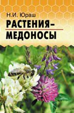   Растения - медоносы /Н.И. Юраш / 2012г. - 185 с. : ил.