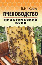 Пчеловодство: практический курс / В.Н. Корж / 2013г. 542с. ил.